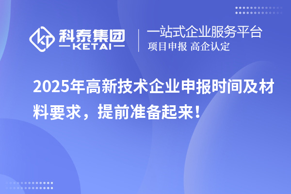 2025年高新技术企业申报时间及材料要求，提前准备起来！
