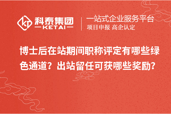 博士后在站期间职称评定有哪些绿色通道？出站留任可获哪些奖励？