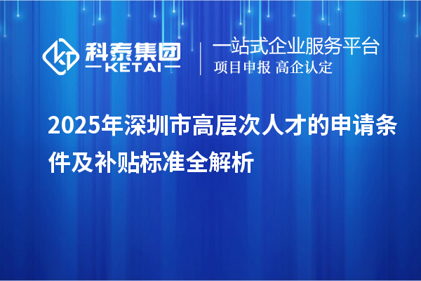 2025年深圳市高层次人才的申请条件及补贴标准全解析