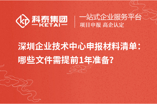 深圳企业技术中心申报材料清单：哪些文件需提前1年准备？