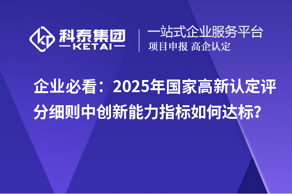 企业必看：2025年国家高新认定评分细则中创新能力指标如何达标？