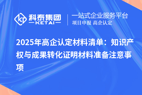2025年高企认定材料清单：知识产权与成果转化证明材料准备注意事项