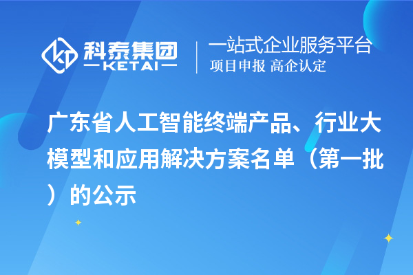 广东省人工智能终端产品、行业大模型和应用解决方案名单（第一批）的公示