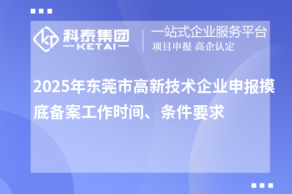 2025年东莞市高新技术企业申报摸底备案工作时间、条件要求