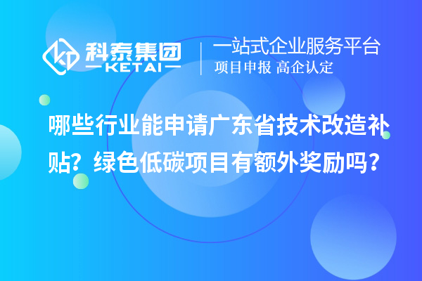 哪些行业能申请广东省技术改造补贴？绿色低碳项目有额外奖励吗？