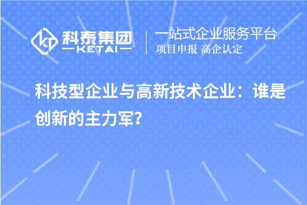 科技型企业与高新技术企业：谁是创新的主力军？