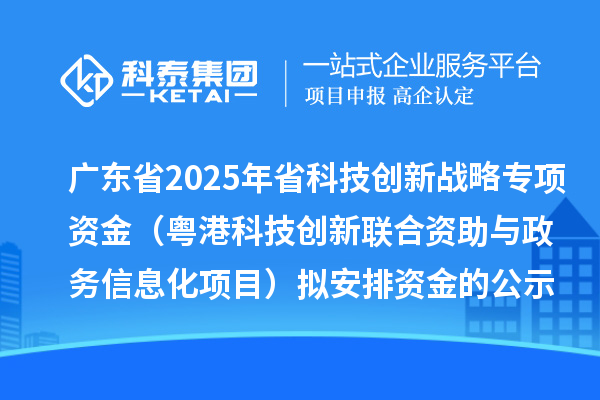广东省2025年省科技创新战略专项资金（粤港科技创新联合资助与政务信息化项目）拟安排资金的公示