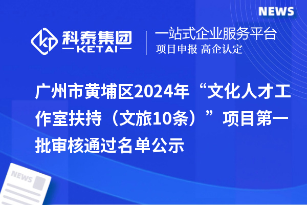 广州市黄埔区2024年“文化人才工作室扶持（文旅10条）”项目第一批审核通过名单公示