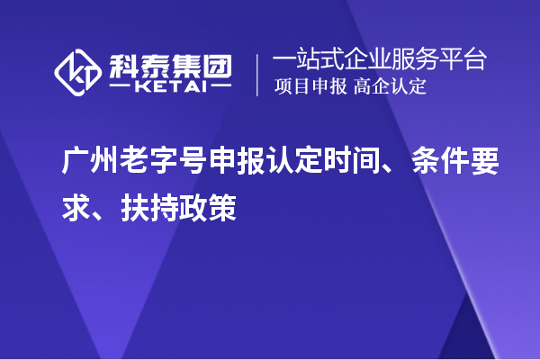 广州老字号申报认定时间、条件要求、扶持政策
