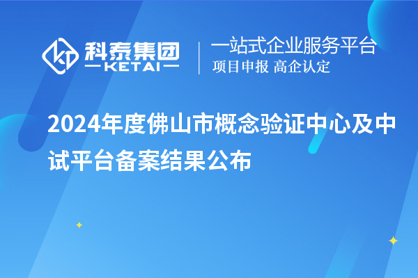 2024年度佛山市概念验证中心及中试平台备案结果公布