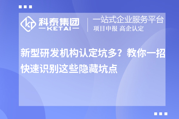 新型研发机构认定坑多？教你一招快速识别这些隐藏坑点