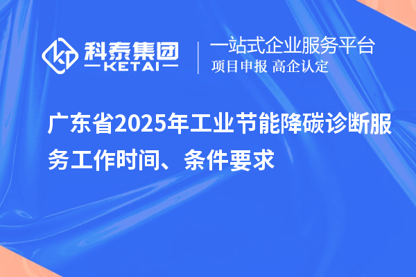 广东省2025年工业节能降碳诊断服务工作时间、条件要求