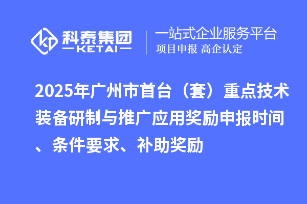 2025年广州市首台（套）重点技术装备研制与推广应用奖励申报时间、条件要求、补助奖励