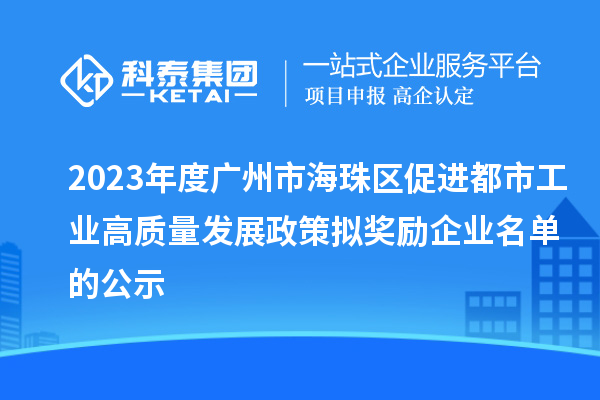 2023年度广州市海珠区促进都市工业高质量发展政策拟奖励企业名单的公示