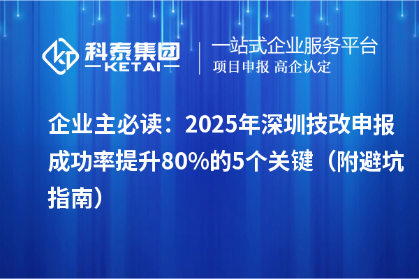 企业主必读：2025年深圳技改申报成功率提升80%的5个关键（附避坑指南）