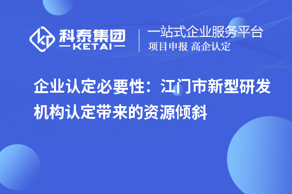 企业认定必要性：江门市新型研发机构认定带来的资源倾斜