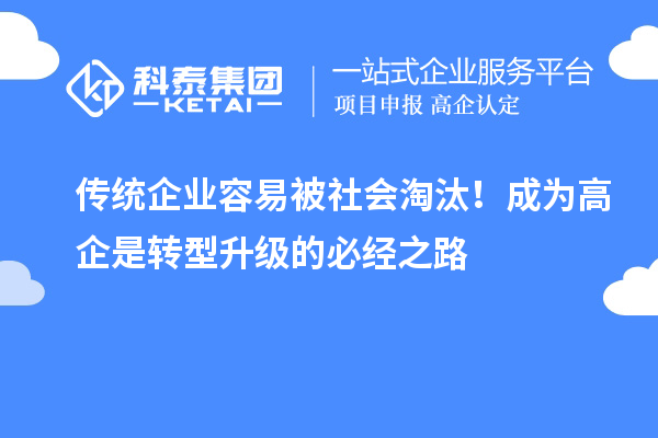 传统企业容易被社会淘汰！成为高企是转型升级的必经之路