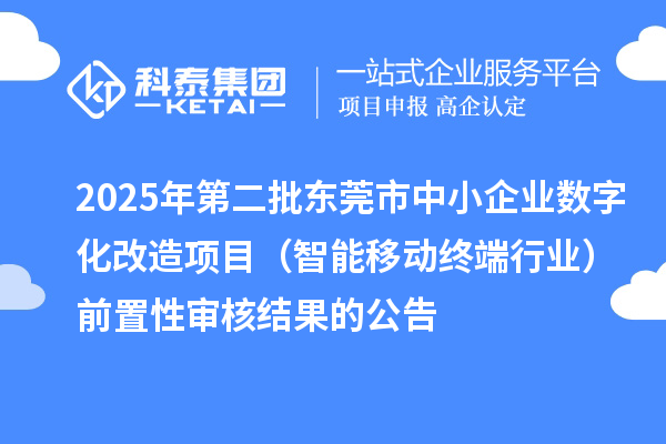 2025年第二批东莞市中小企业数字化改造项目（智能移动终端行业）前置性审核结果的公告