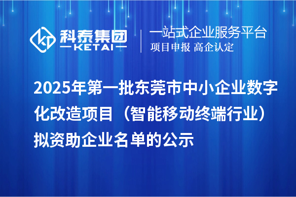 2025年第一批东莞市中小企业数字化改造项目（智能移动终端行业）拟资助企业名单的公示