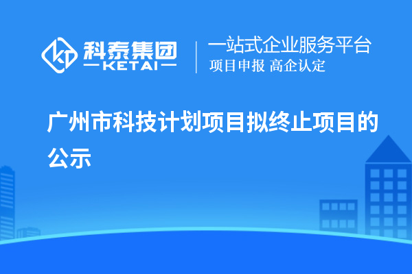 广州市科技计划项目拟终止项目的公示