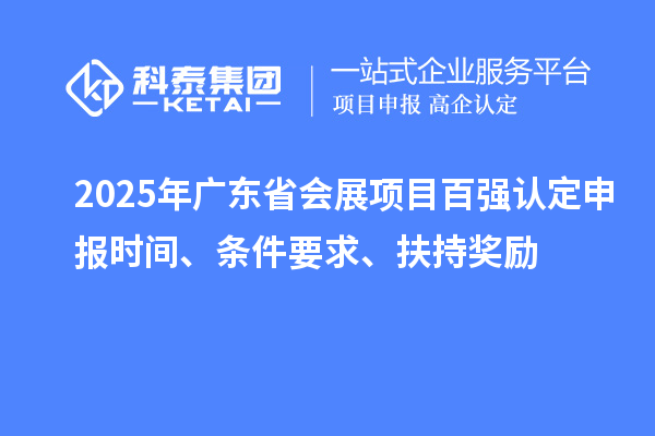 2025年广东省会展项目百强认定申报时间、条件要求、扶持奖励