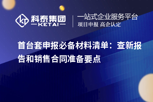 <a href=//m.auto-fm.com/stt/ target=_blank class=infotextkey>首台套</a>申报必备材料清单：查新报告和销售合同准备要点