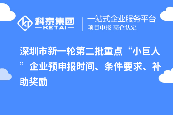 深圳市新一轮第二批重点“小巨人”企业预申报时间、条件要求、补助奖励