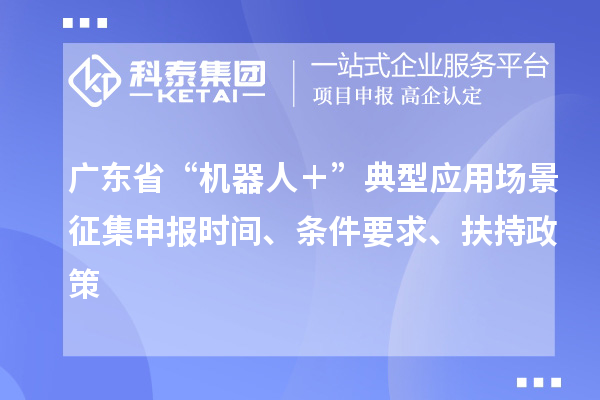 广东省“机器人＋”典型应用场景征集申报时间、条件要求、扶持政策