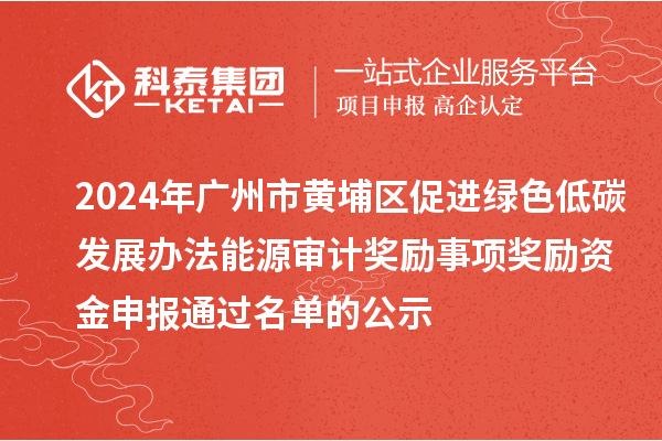 2024年广州市黄埔区促进绿色低碳发展办法能源审计奖励事项奖励资金申报通过名单的公示