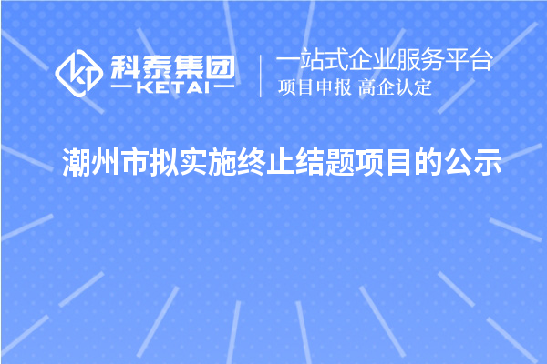 潮州市拟实施终止结题项目的公示