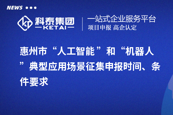 惠州市“人工智能+”和“机器人+”典型应用场景征集申报时间、条件要求