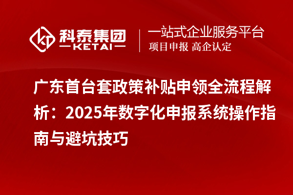 广东首台套政策补贴申领全流程解析：2025年数字化申报系统操作指南与避坑技巧