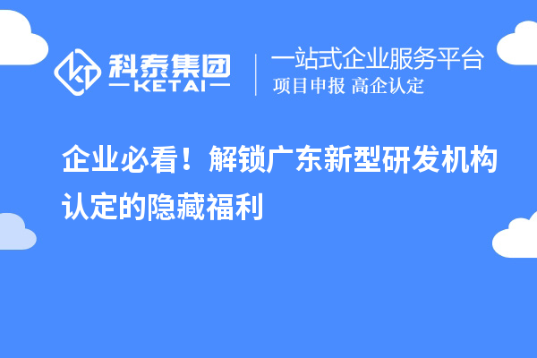 企业必看！解锁广东新型研发机构认定的隐藏福利