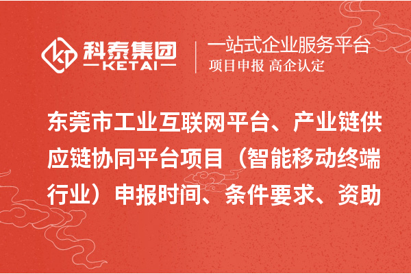 东莞市中小企业数字化转型城市试点专项工业互联网平台、产业链供应链协同平台项目（智能移动终端行业）申报时间、条件要求、资助奖励