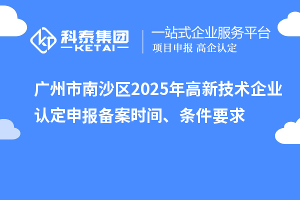广州市南沙区2025年申报备案时间、条件要求