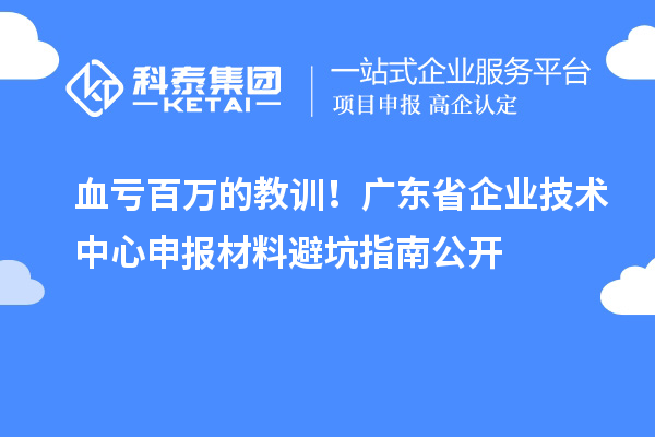 血亏百万的教训！广东省企业技术中心申报材料避坑指南公开
