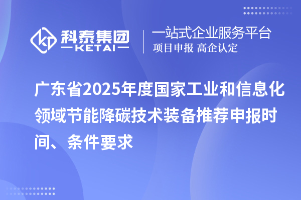 广东省2025年度国家工业和信息化领域节能降碳技术装备推荐申报时间、条件要求