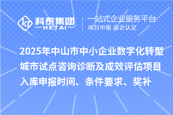 2025年中山市中小企业数字化转型城市试点咨询诊断及成效评估项目入库申报时间、条件要求、奖补