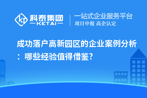 成功落户高新园区的企业案例分析：哪些经验值得借鉴?
