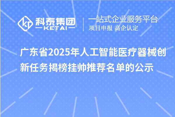 广东省2025年人工智能医疗器械创新任务揭榜挂帅推荐名单的公示