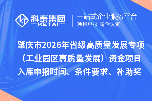 肇庆市2026年省级高质量发展专项（工业园区高质量发展）资金项目入库申报时间、条件要求、补助奖励