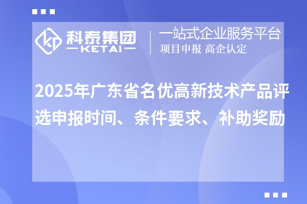 2025年广东省名优高新技术产品评选申报时间、条件要求、补助奖励
