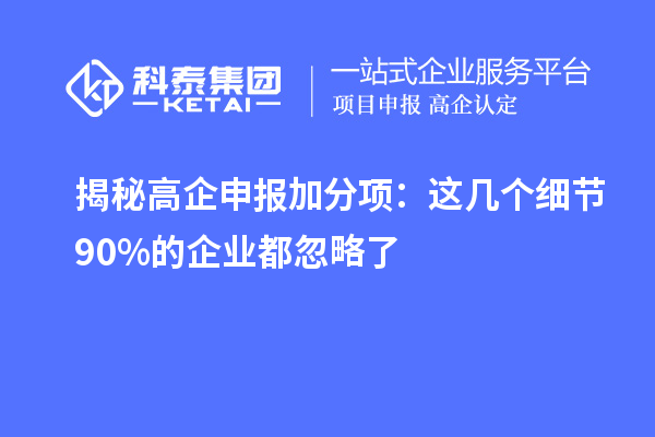 揭秘高企申报加分项：这几个细节90%的企业都忽略了