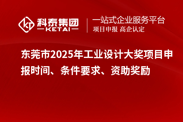 东莞市2025年工业设计大奖项目申报时间、条件要求、资助奖励