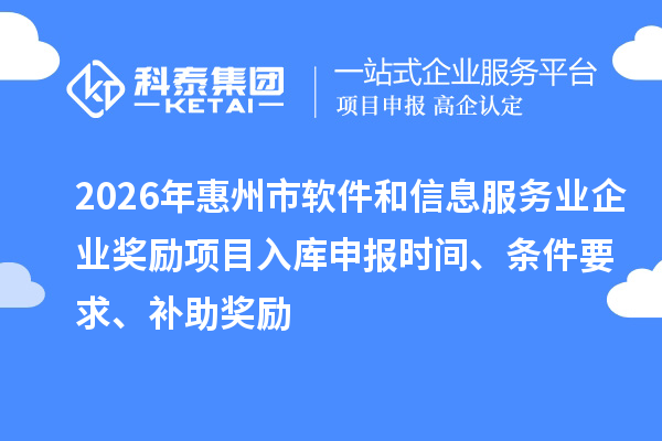 2026年惠州市软件和信息服务业企业奖励项目入库申报时间、条件要求、补助奖励
