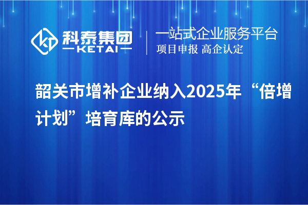 韶关市增补企业纳入2025年“倍增计划”培育库的公示
