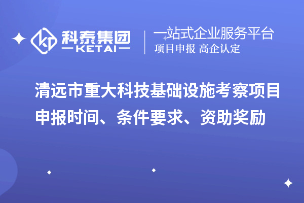 清远市重大科技基础设施考察项目申报时间、条件要求、资助奖励