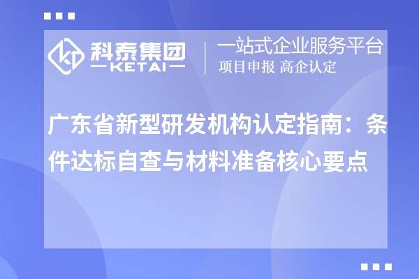 广东省新型研发机构认定指南：条件达标自查与材料准备核心要点