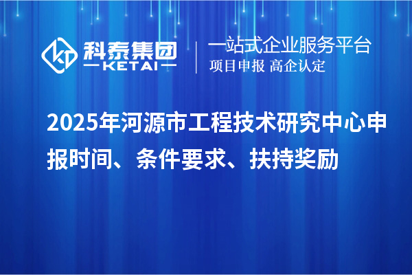 2025年河源市工程技术研究中心申报时间、条件要求、扶持奖励
