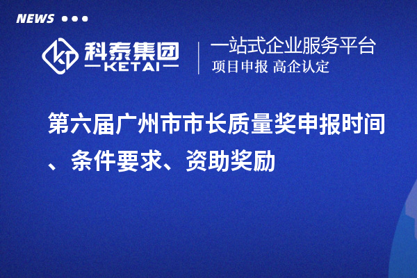 第六届广州市市长质量奖申报时间、条件要求、资助奖励